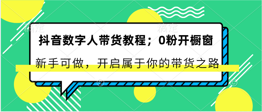 抖音数字人带货教程：0粉开橱窗 新手可做 开启属于你的带货之路-九零网创