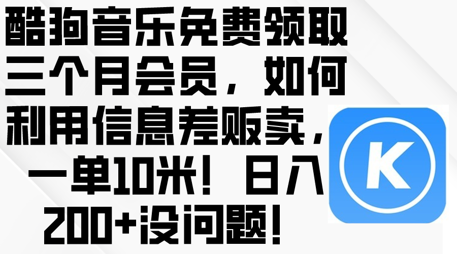 （10236期）酷狗音乐免费领取三个月会员，利用信息差贩卖，一单10米！日入200+没问题-九零网创