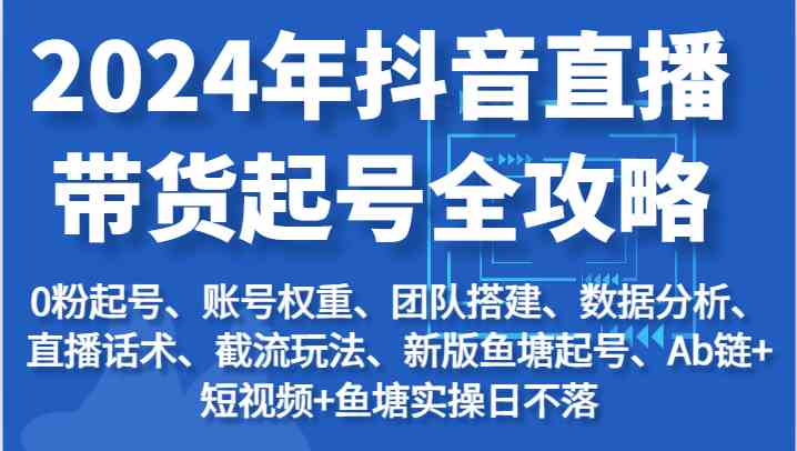 2024年抖音直播带货起号全攻略：起号/权重/团队/数据/话术/截流等-九零网创