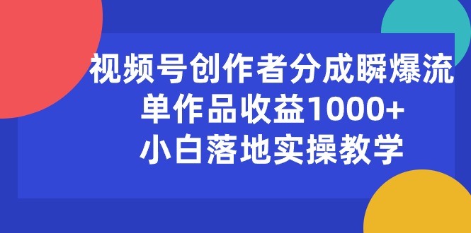 （10854期）视频号创作者分成瞬爆流，单作品收益1000+，小白落地实操教学-九零网创