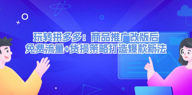 （12363期）玩转拼多多：商品推广改版后，免费流量+货损策略打造爆款新法（无水印）-九零网创