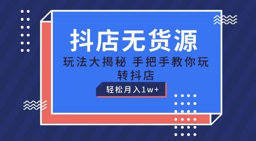 抖店无货源玩法，保姆级教程手把手教你玩转抖店，轻松月入1W+【揭秘】-九零网创
