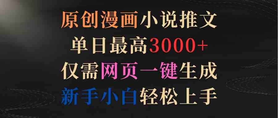 （9407期）原创漫画小说推文，单日最高3000+仅需网页一键生成 新手轻松上手-九零网创