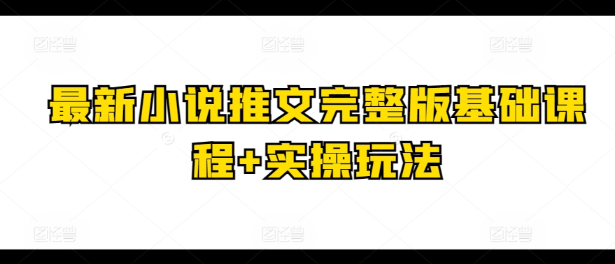 最新小说推文完整版基础课程+实操玩法-九零网创