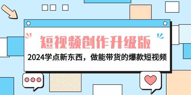 （9734期）电商人必看-短视频创作升级版：2024学点新东西，做能带货的爆款短视频-九零网创