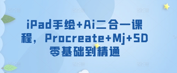 iPad手绘+Ai二合一课程，​Procreate+Mj+SD零基础到精通-九零网创