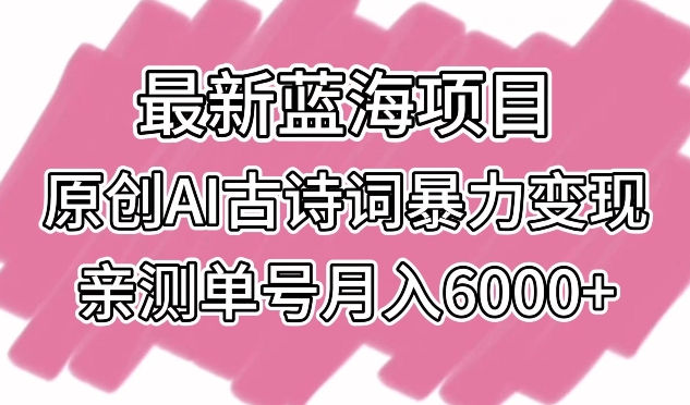 最新蓝海项目，原创AI古诗词暴力变现，亲测单号月入6000+-九零网创
