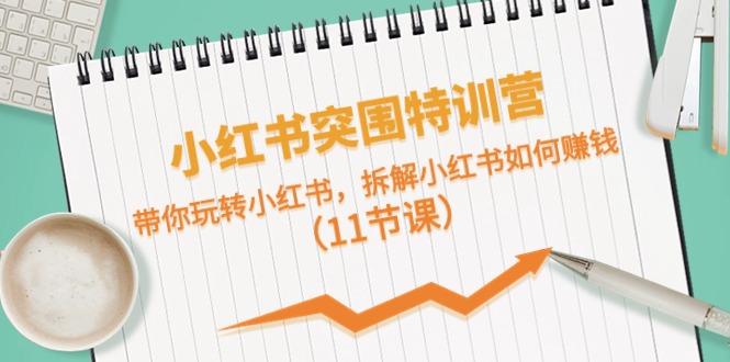 小红书突围特训营，拆解小红书如何赚钱，带你玩转小红书（11节课）-九零网创