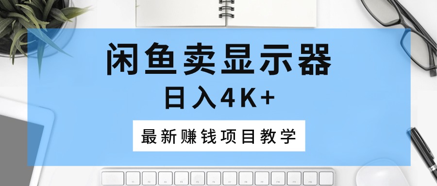 （10706期）闲鱼卖显示器，日入4K+，最新赚钱项目教学-九零网创