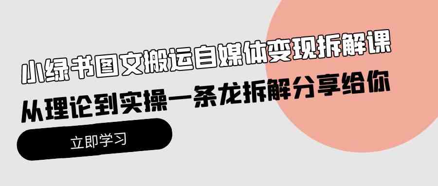 （10055期）小绿书图文搬运自媒体变现拆解课，从理论到实操一条龙拆解分享给你-九零网创