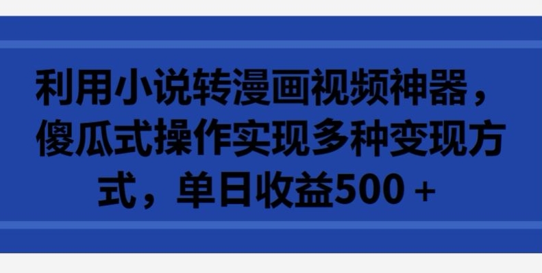 利用小说转漫画视频神器，傻瓜式操作实现多种变现方式，单日收益500+-九零网创