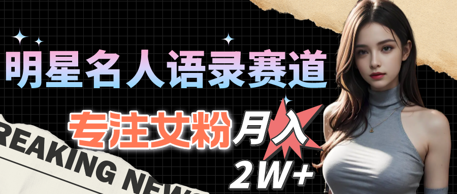 （10279期）明星名人语录赛道全新升级玩法，专注女粉，月入2W＋（教程+1303G素材）-九零网创