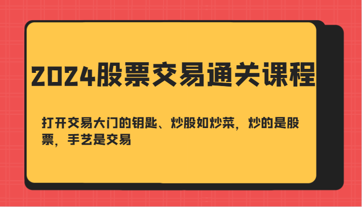 2024股票交易通关课-打开交易大门的钥匙、炒股如炒菜，炒的是股票，手艺是交易-九零网创