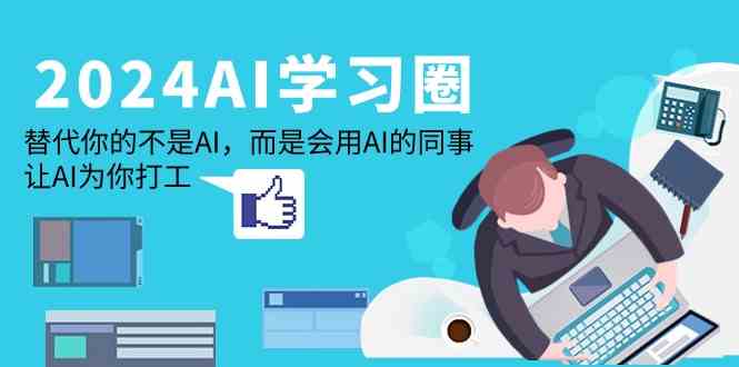 （9494期）2024-AI-学习圈：替代你的不是AI，而是会用AI的同事，让AI为你打工-九零网创