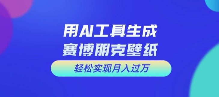 用AI工具设计赛博朋克壁纸，轻松实现月入万+【揭秘】-九零网创