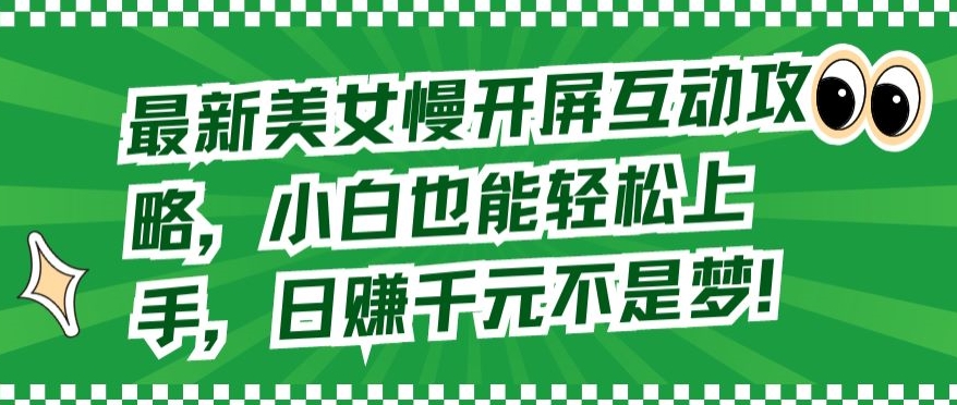 最新美女慢开屏互动攻略，小白也能轻松上手，日赚千元不是梦-九零网创