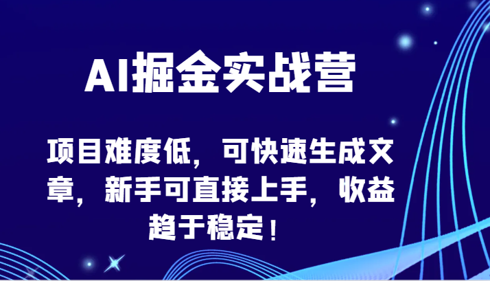 AI掘金实战营-项目难度低，可快速生成文章，新手可直接上手，收益趋于稳定！-九零网创