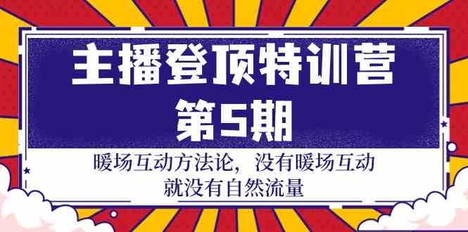 主播登顶特训营第5期：暖场互动方法论 没有暖场互动就没有自然流量（30节）-九零网创