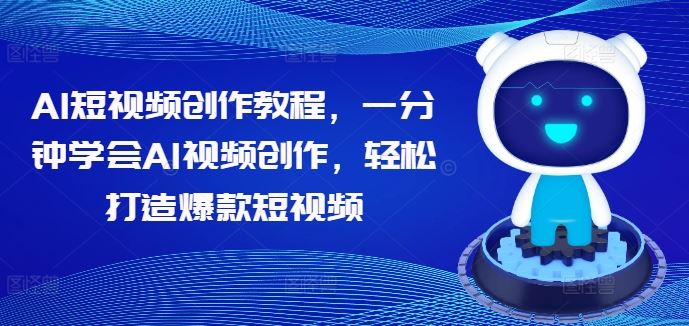 AI短视频创作教程，一分钟学会AI视频创作，轻松打造爆款短视频-九零网创