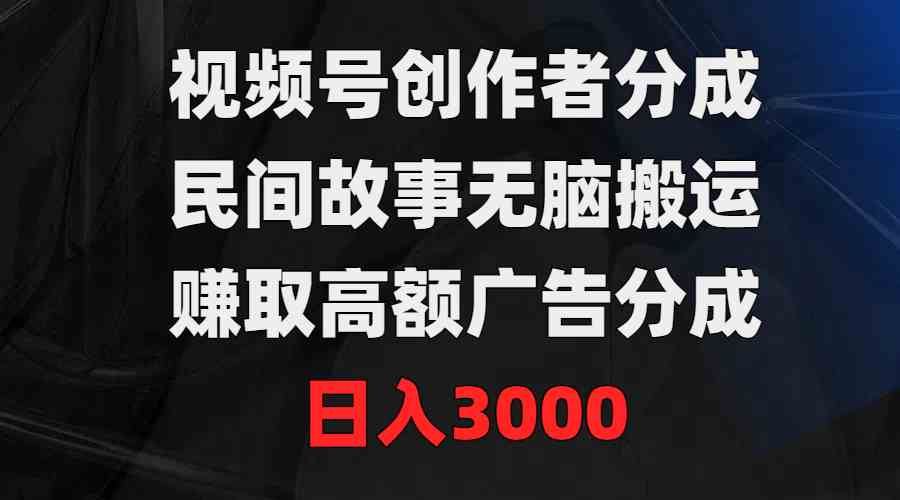 （9390期）视频号创作者分成，民间故事无脑搬运，赚取高额广告分成，日入3000-九零网创
