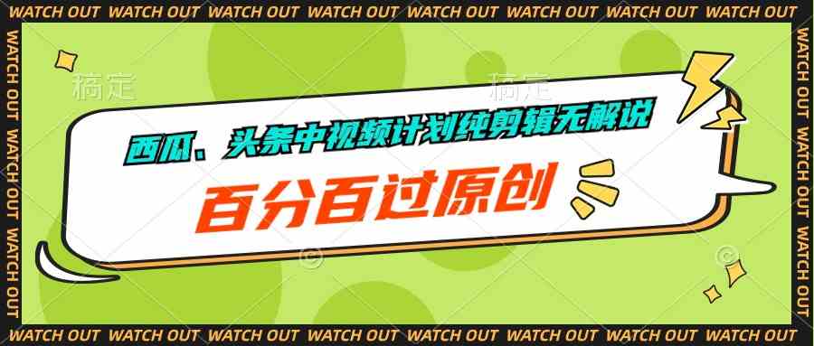 （10180期）西瓜、头条中视频计划纯剪辑无解说，百分百过原创-九零网创