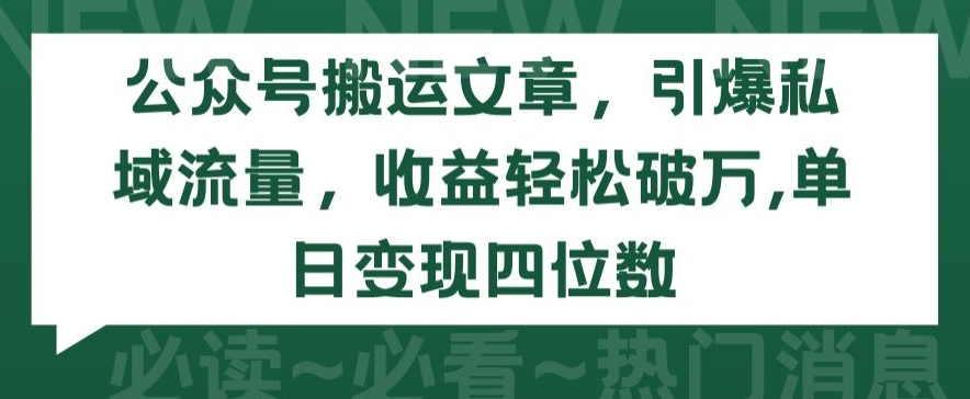 公众号搬运文章，引爆私域流量，收益轻松破万，单日变现四位数-九零网创