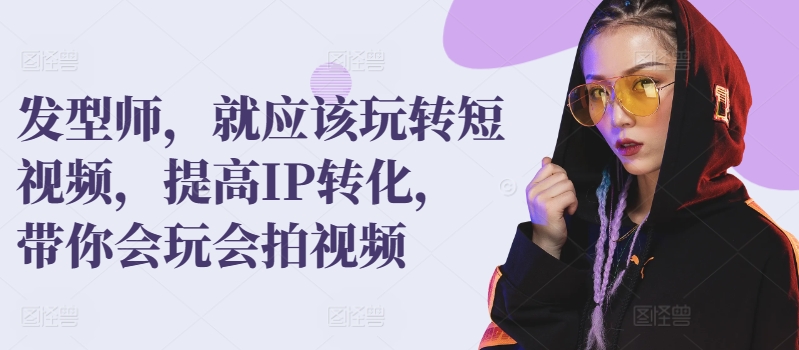 发型师，就应该玩转短视频，提高IP转化，带你会玩会拍视频-九零网创