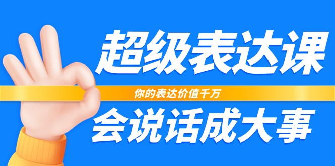 超级表达课，你的表达价值千万，会说话成大事（37节完整版）-九零网创