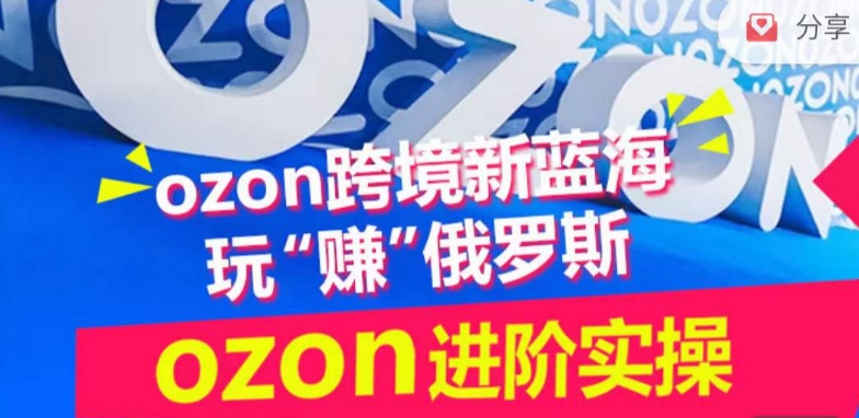 ozon跨境新蓝海玩“赚”俄罗斯，ozon进阶实操训练营-九零网创