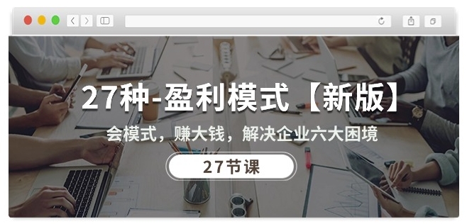27种盈利模式【新版】会模式，赚大钱，解决企业六大困境 (27节课)-九零网创