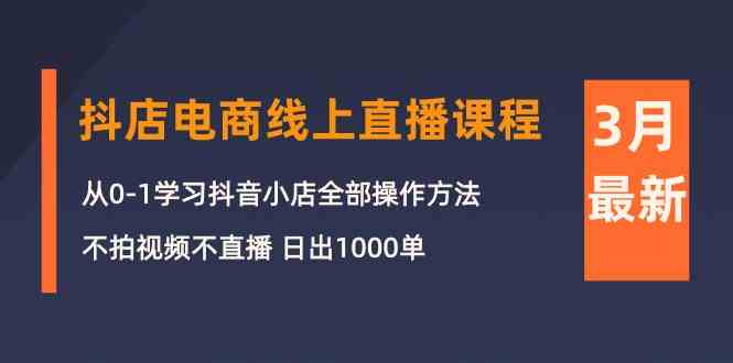 3月抖店电商线上直播课程：从0-1学习抖音小店，不拍视频不直播 日出1000单-九零网创