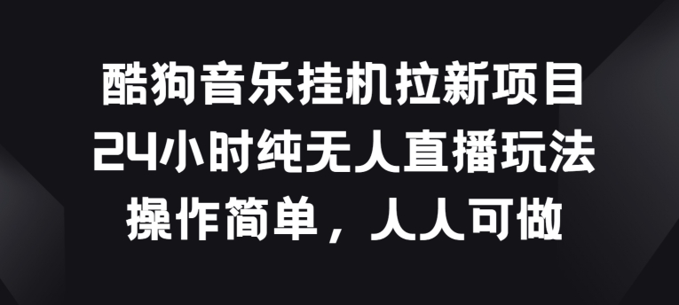 酷狗音乐挂JI拉新项目，24小时纯无人直播玩法，操作简单人人可做-九零网创