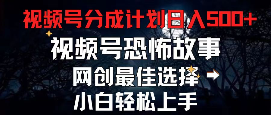 （11308期）2024最新视频号分成计划，每天5分钟轻松月入500+，恐怖故事赛道,-九零网创