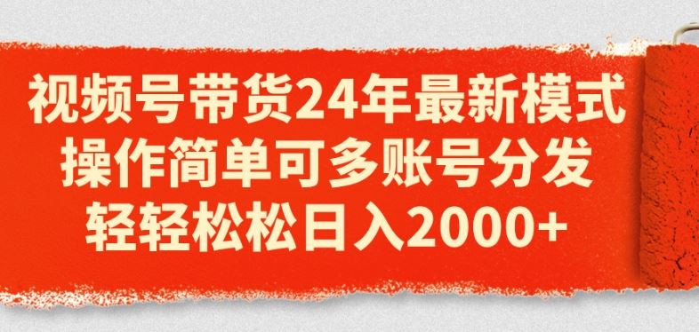 视频号带货24年最新模式，操作简单可多账号分发，轻轻松松日入2k【揭秘】-九零网创
