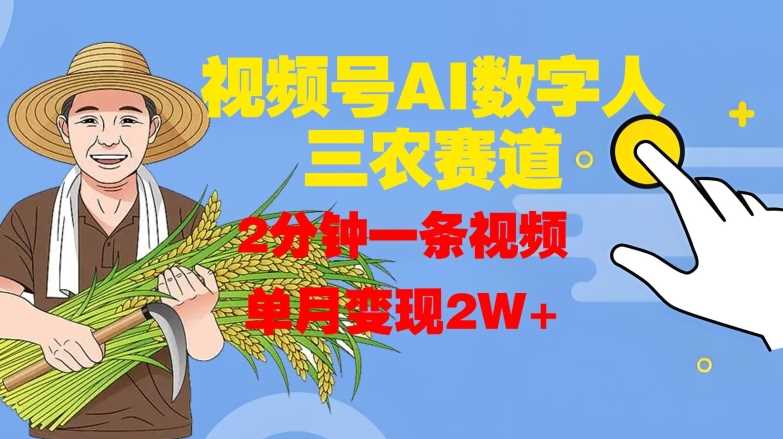 视频号AI数字人玩转三农赛道，2分钟一条视频，单月变现2W+-九零网创