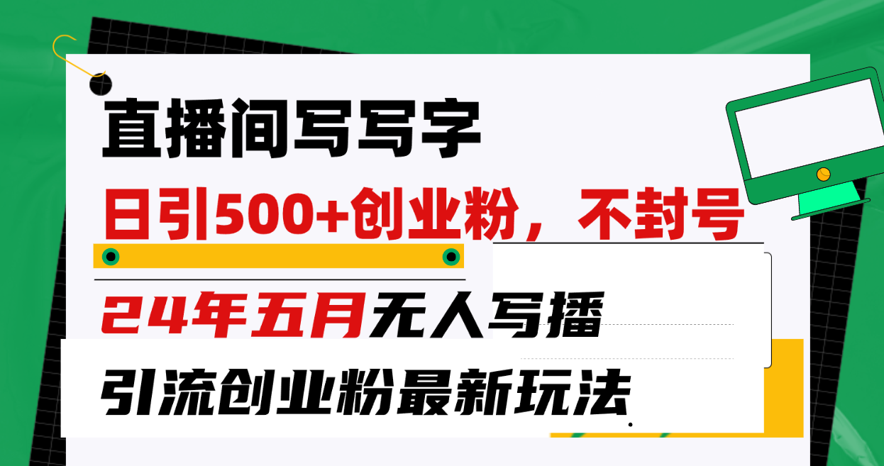 （10350期）直播间写写字日引300+创业粉，24年五月无人写播引流不封号最新玩法-九零网创