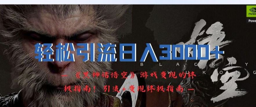 轻松引流日入3k，《黑神话悟空》游戏变现的终极指南!引流+变现终极指南-九零网创