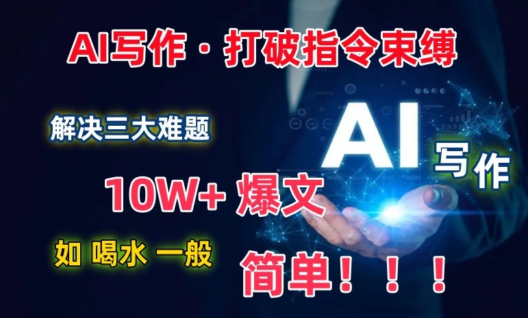 AI写作：解决三大难题，10W+爆文如喝水一般简单，打破指令调教束缚-九零网创