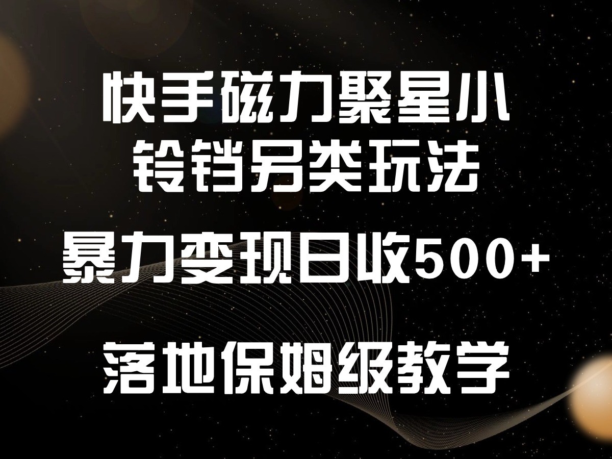 快手磁力聚星小铃铛另类玩法，暴力变现日入500+，小白轻松上手，落地保姆级教学-九零网创