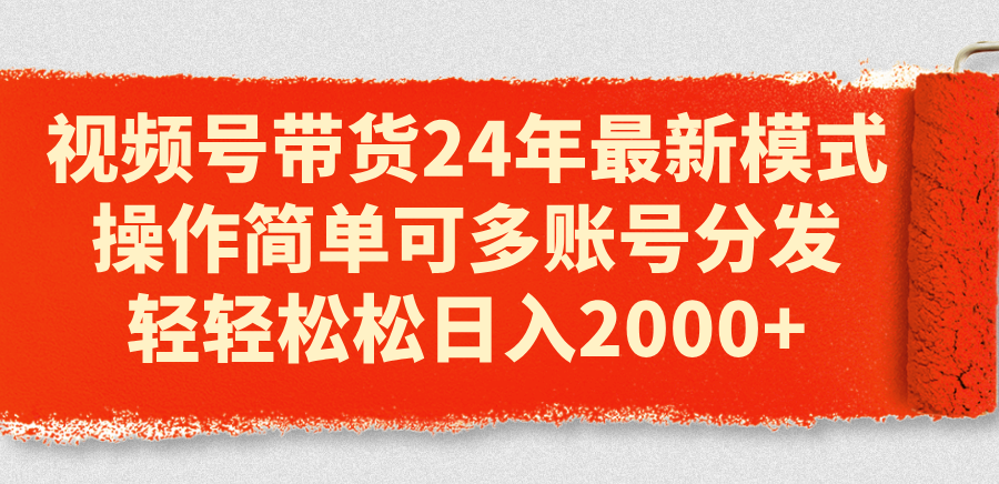 （11281期）视频号带货24年最新模式，操作简单可多账号分发，轻轻松松日入2000+-九零网创
