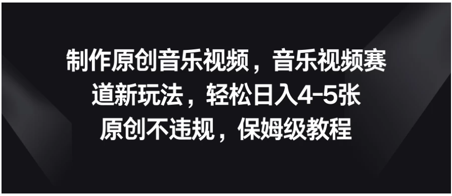 制作原创音乐视频，音乐视频赛道新玩法，轻松日入4-5张，原创不违规，保姆级教程-九零网创