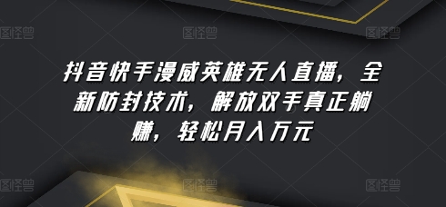 抖音快手漫威英雄无人直播，全新防封技术，解放双手真正躺赚，轻松月入万元-九零网创