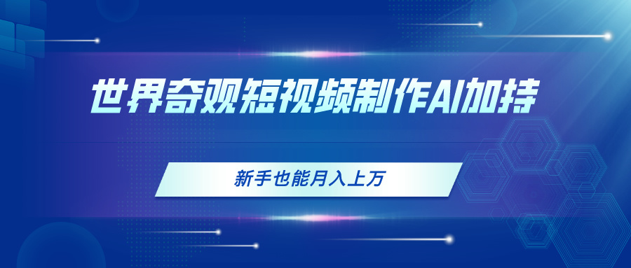 （11159期）世界奇观短视频制作，AI加持，新手也能月入上万-九零网创
