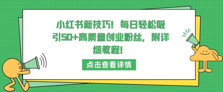 小红书新技巧，每日轻松吸引50+高质量创业粉丝，附详细教程-九零网创