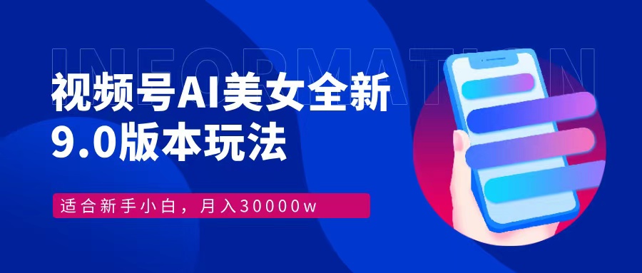 （12878期）视频号AI美女，最新9.0玩法新手小白轻松上手，月入30000＋-九零网创