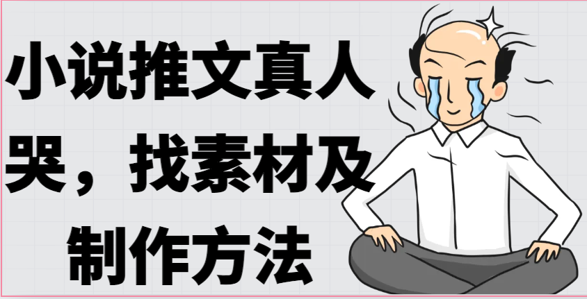 小说推文真人出镜哭，找素材及制作方法-九零网创