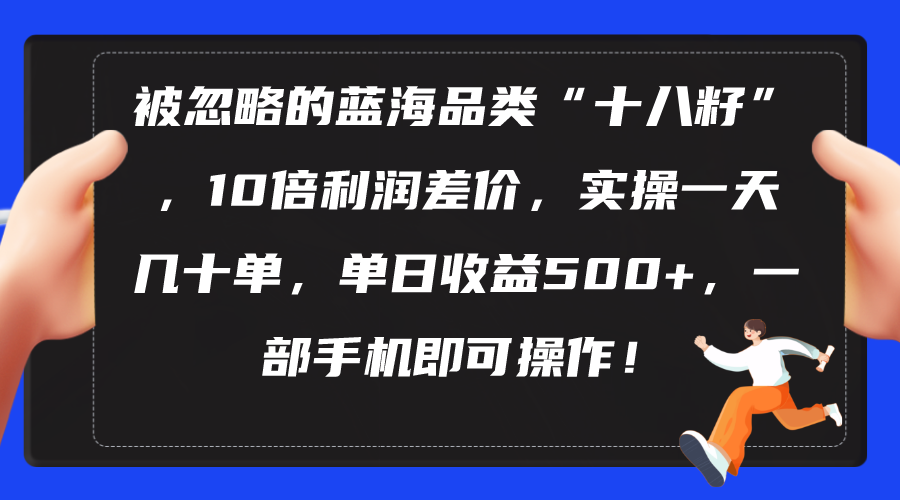 （10696期）被忽略的蓝海品类“十八籽”，10倍利润差价，实操一天几十单 单日收益500+-九零网创