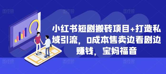 小红书短剧搬砖项目+打造私域引流，0成本售卖边看剧边赚钱，宝妈福音【揭秘】-九零网创