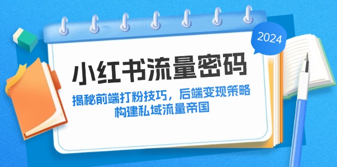 小红书流量密码：揭秘前端打粉技巧，后端变现策略，构建私域流量帝国-九零网创