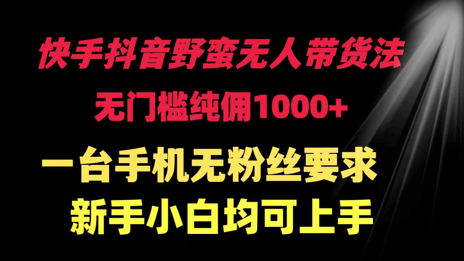 （9552期）快手抖音野蛮无人带货法 无门槛纯佣1000+ 一台手机无粉丝要求新手小白…-九零网创